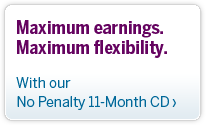 Maximum earnings.  Maximum flexibility.  With our 11 Month No Penalty CD