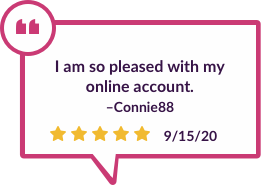 On 9/15/20, Connie 88 said, “I am so pleased with my online account.”